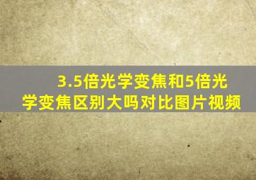 3.5倍光学变焦和5倍光学变焦区别大吗对比图片视频