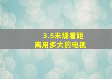 3.5米观看距离用多大的电视