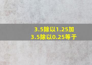 3.5除以1.25加3.5除以0.25等于