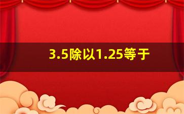 3.5除以1.25等于