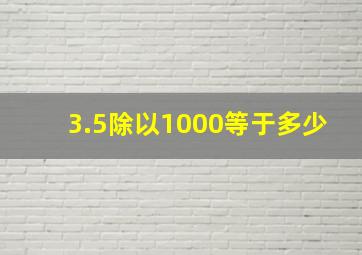 3.5除以1000等于多少