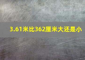 3.61米比362厘米大还是小