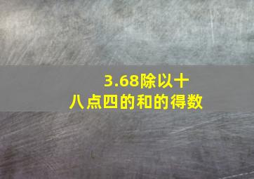 3.68除以十八点四的和的得数