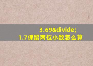 3.69÷1.7保留两位小数怎么算