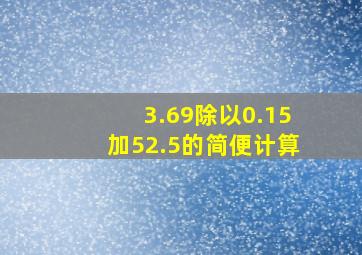 3.69除以0.15加52.5的简便计算