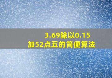 3.69除以0.15加52点五的简便算法