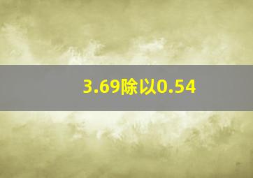 3.69除以0.54