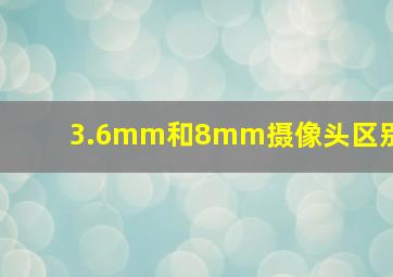 3.6mm和8mm摄像头区别