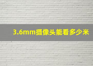 3.6mm摄像头能看多少米