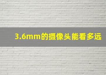 3.6mm的摄像头能看多远