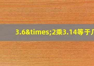 3.6×2乘3.14等于几