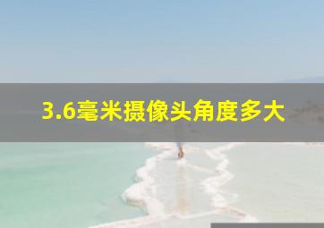 3.6毫米摄像头角度多大