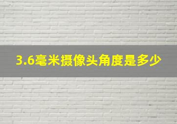 3.6毫米摄像头角度是多少