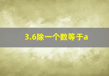 3.6除一个数等于a