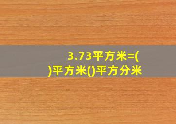 3.73平方米=()平方米()平方分米