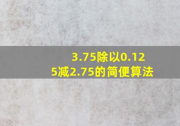 3.75除以0.125减2.75的简便算法