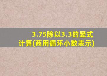 3.75除以3.3的竖式计算(商用循环小数表示)