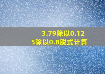 3.79除以0.125除以0.8脱式计算