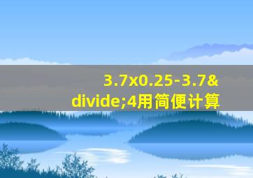 3.7x0.25-3.7÷4用简便计算