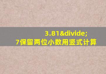 3.81÷7保留两位小数用竖式计算