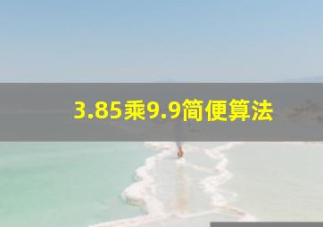 3.85乘9.9简便算法