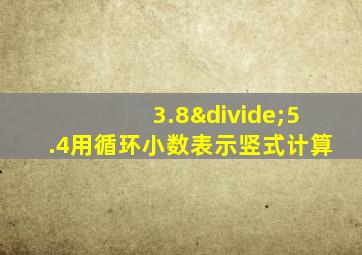 3.8÷5.4用循环小数表示竖式计算