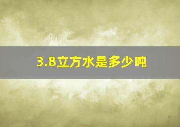 3.8立方水是多少吨