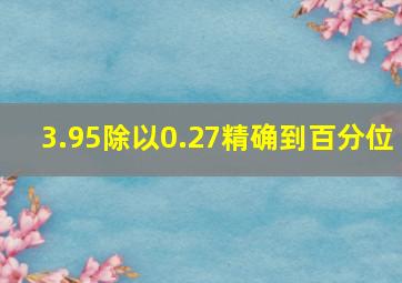 3.95除以0.27精确到百分位