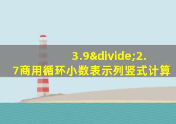 3.9÷2.7商用循环小数表示列竖式计算