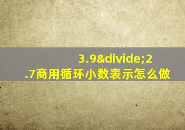 3.9÷2.7商用循环小数表示怎么做