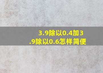 3.9除以0.4加3.9除以0.6怎样简便