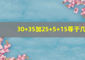 30+35加25+5+15等于几