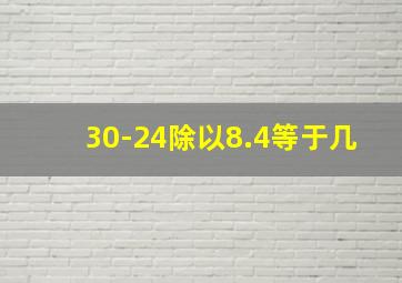 30-24除以8.4等于几