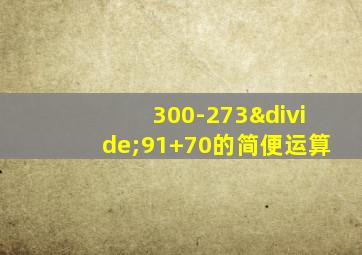 300-273÷91+70的简便运算