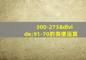 300-273÷91-70的简便运算