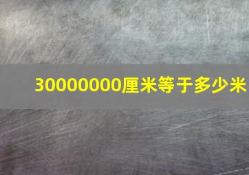 30000000厘米等于多少米