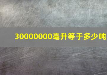 30000000毫升等于多少吨