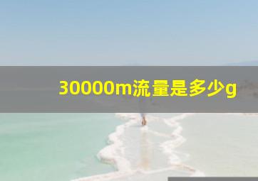 30000m流量是多少g