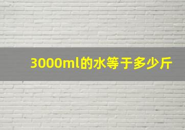 3000ml的水等于多少斤