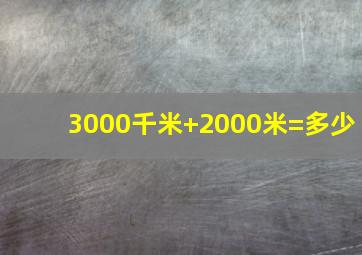 3000千米+2000米=多少