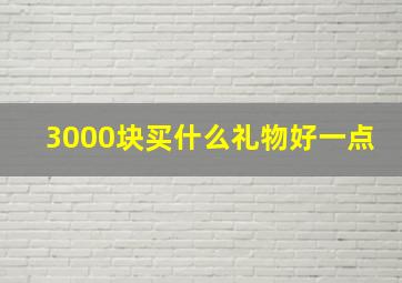 3000块买什么礼物好一点