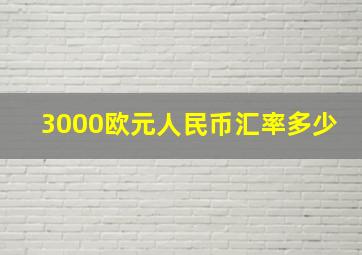 3000欧元人民币汇率多少