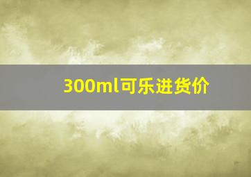 300ml可乐进货价