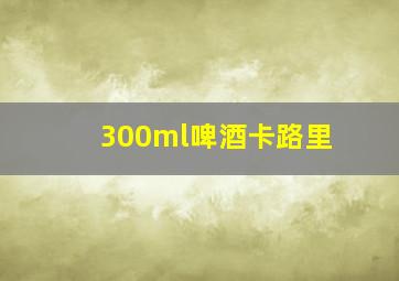 300ml啤酒卡路里