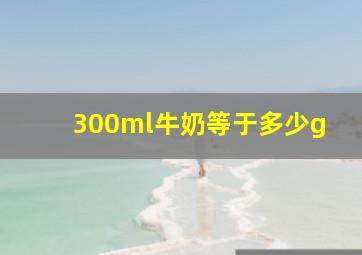 300ml牛奶等于多少g