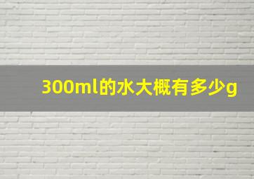 300ml的水大概有多少g