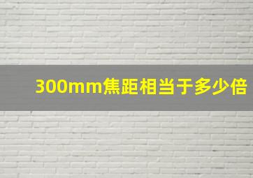 300mm焦距相当于多少倍