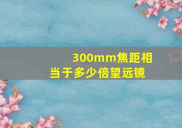 300mm焦距相当于多少倍望远镜