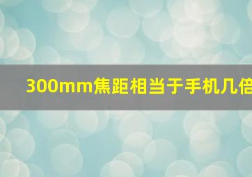 300mm焦距相当于手机几倍