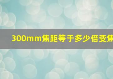 300mm焦距等于多少倍变焦